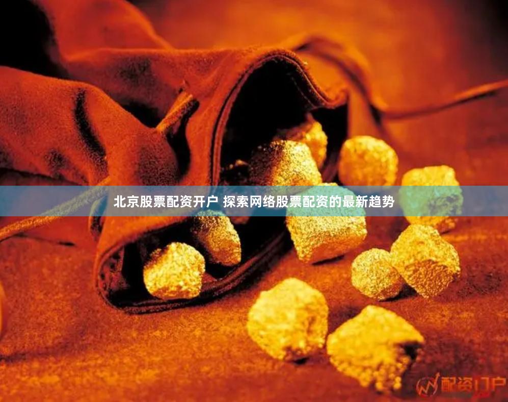 北京股票配资开户 探索网络股票配资的最新趋势