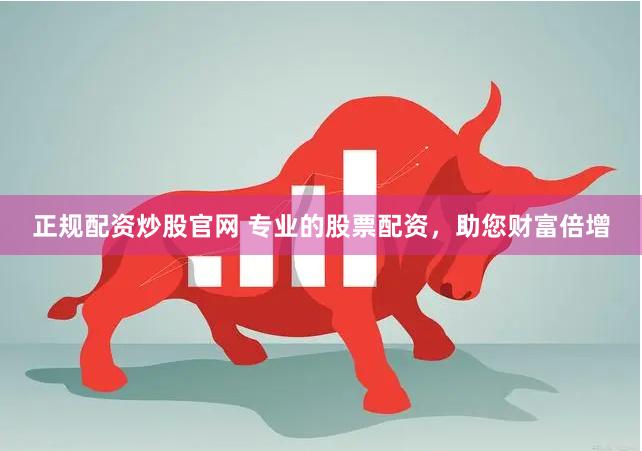 正规配资炒股官网 专业的股票配资，助您财富倍增
