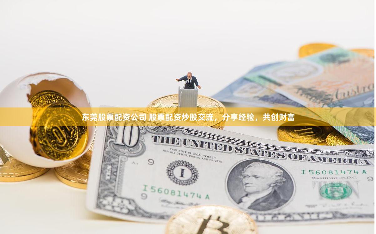 东莞股票配资公司 股票配资炒股交流，分享经验，共创财富