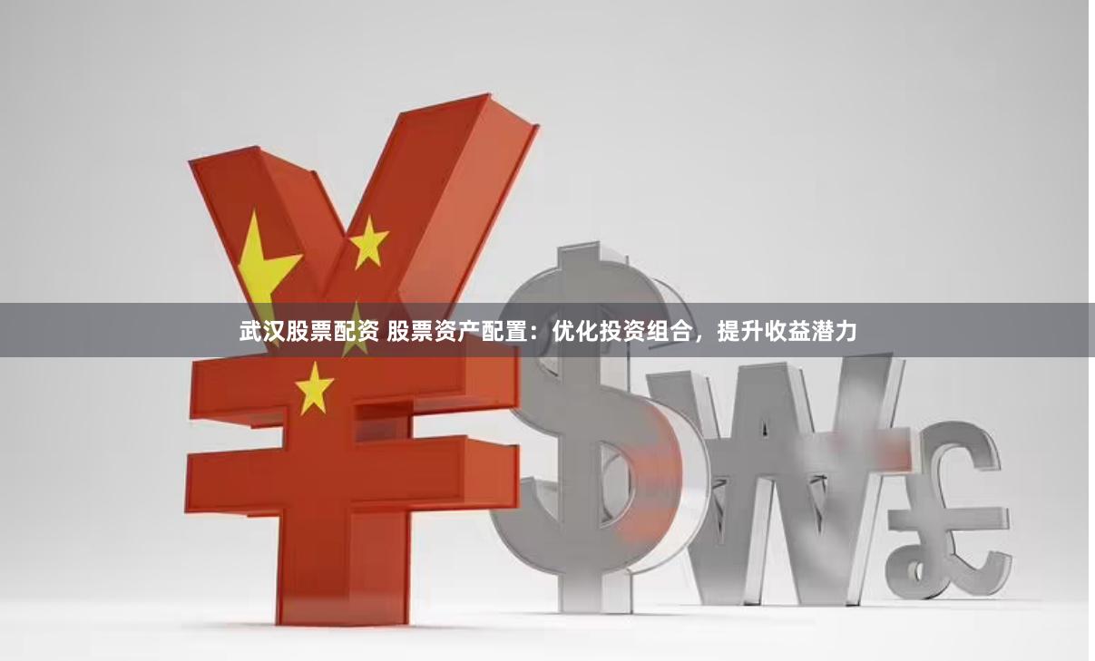 武汉股票配资 股票资产配置：优化投资组合，提升收益潜力