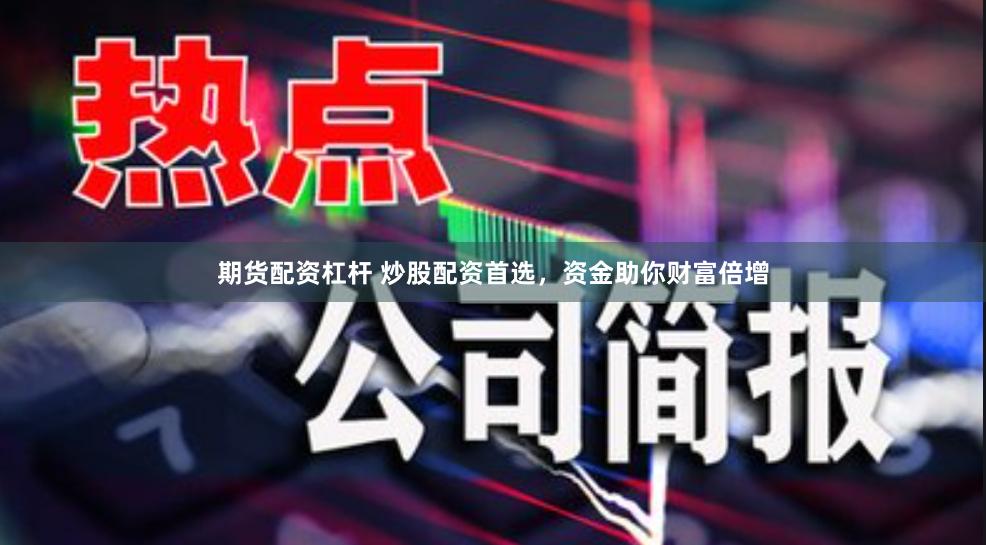 期货配资杠杆 炒股配资首选，资金助你财富倍增