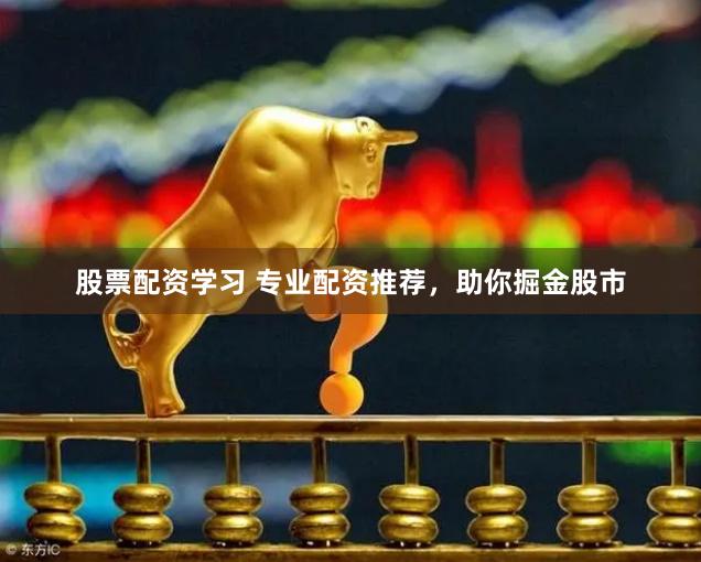 股票配资学习 专业配资推荐，助你掘金股市