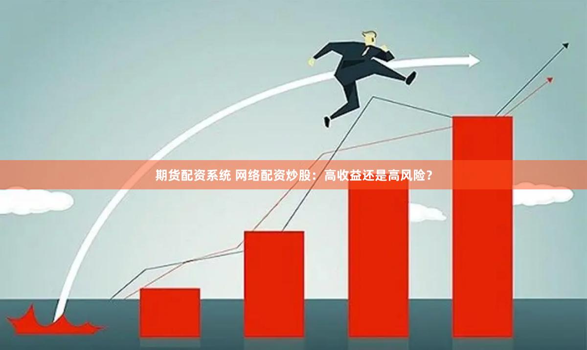 期货配资系统 网络配资炒股：高收益还是高风险？