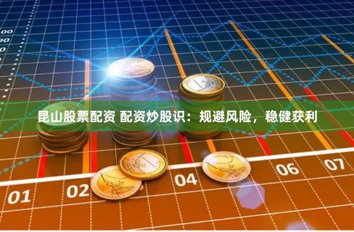 昆山股票配资 配资炒股识：规避风险，稳健获利