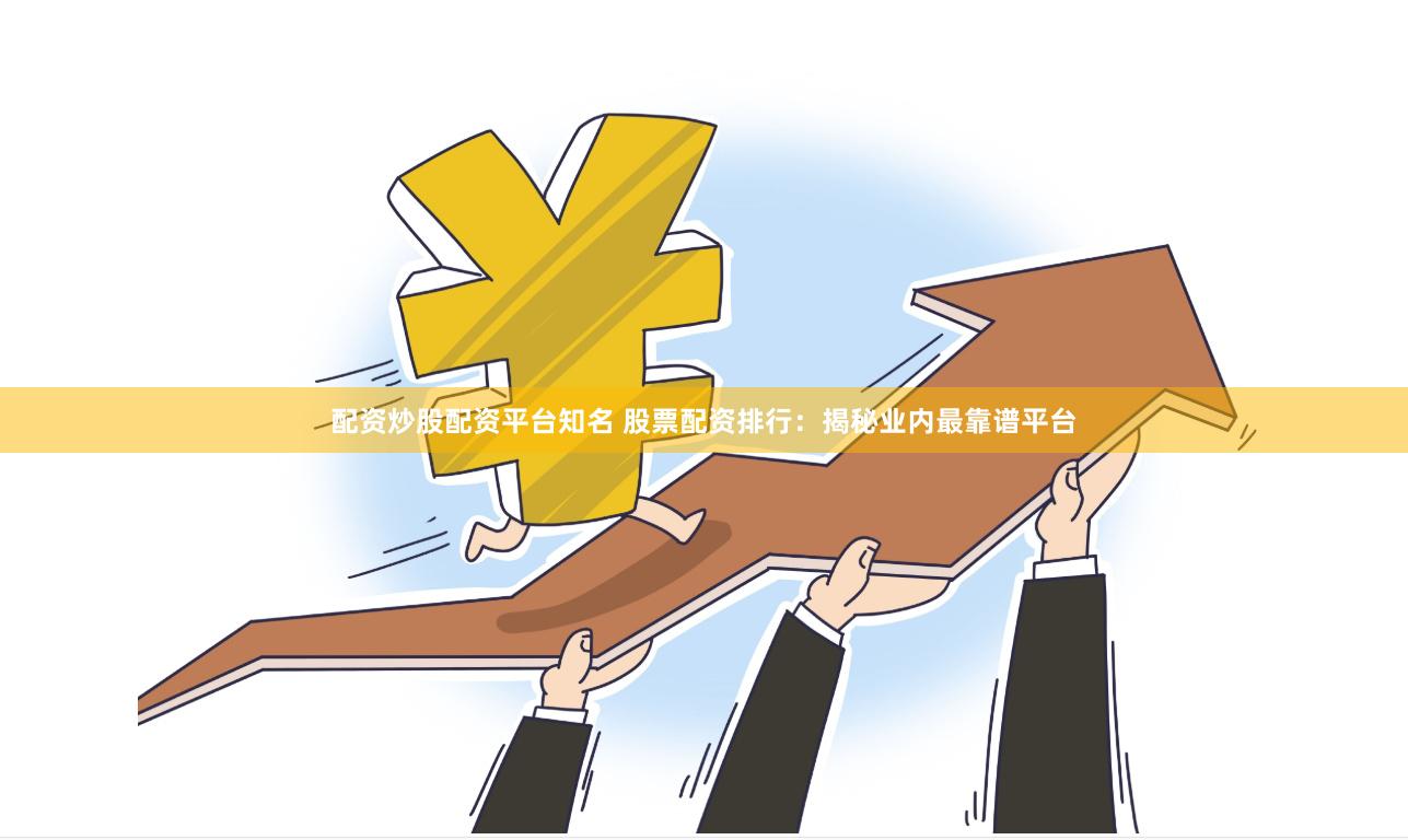 配资炒股配资平台知名 股票配资排行：揭秘业内最靠谱平台