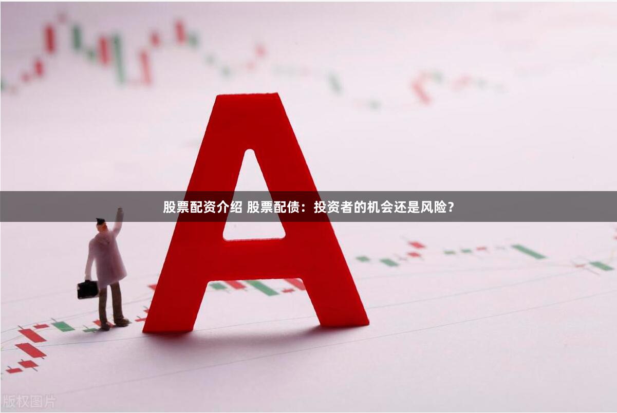 股票配资介绍 股票配债：投资者的机会还是风险？