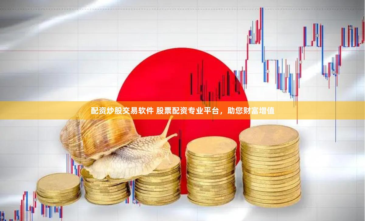 配资炒股交易软件 股票配资专业平台，助您财富增值