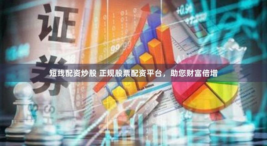 短线配资炒股 正规股票配资平台，助您财富倍增