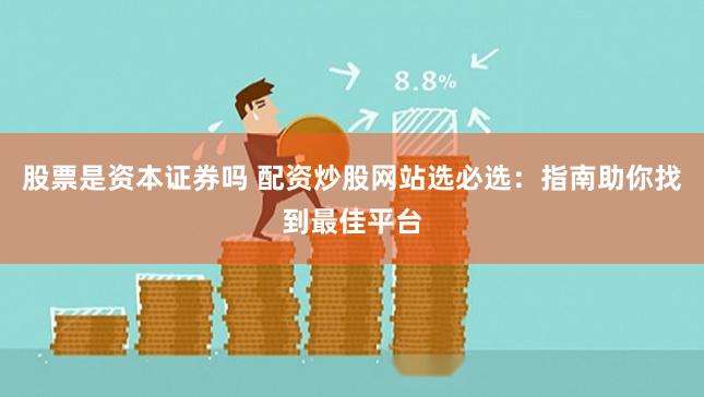 股票是资本证券吗 配资炒股网站选必选：指南助你找到最佳平台