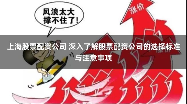 上海股票配资公司 深入了解股票配资公司的选择标准与注意事项