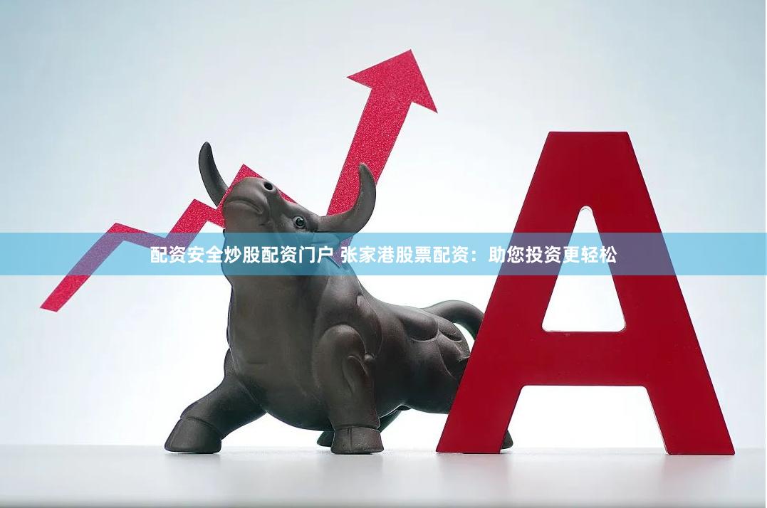 配资安全炒股配资门户 张家港股票配资：助您投资更轻松