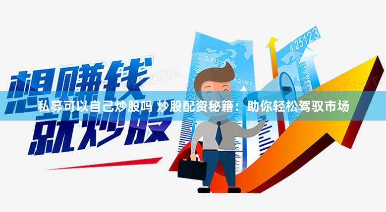 私募可以自己炒股吗 炒股配资秘籍：助你轻松驾驭市场