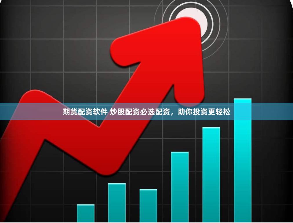 期货配资软件 炒股配资必选配资，助你投资更轻松