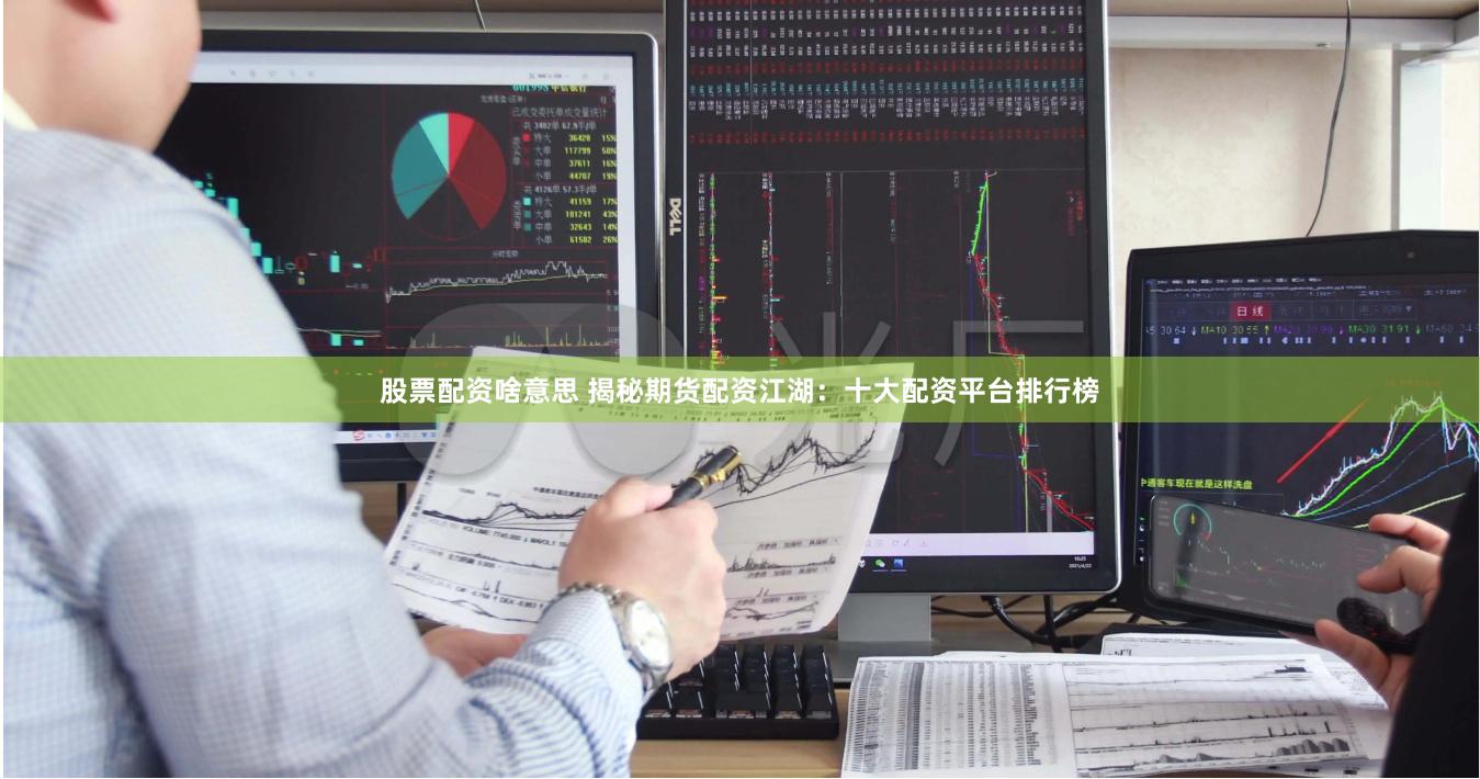 股票配资啥意思 揭秘期货配资江湖：十大配资平台排行榜
