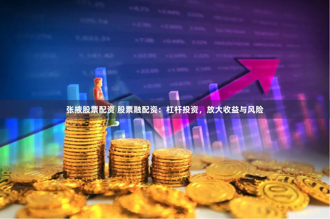 张掖股票配资 股票融配资：杠杆投资，放大收益与风险