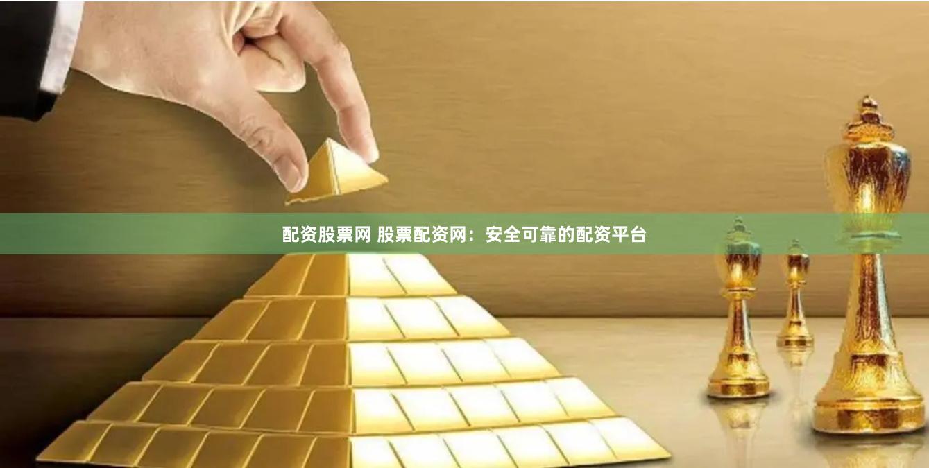 配资股票网 股票配资网：安全可靠的配资平台
