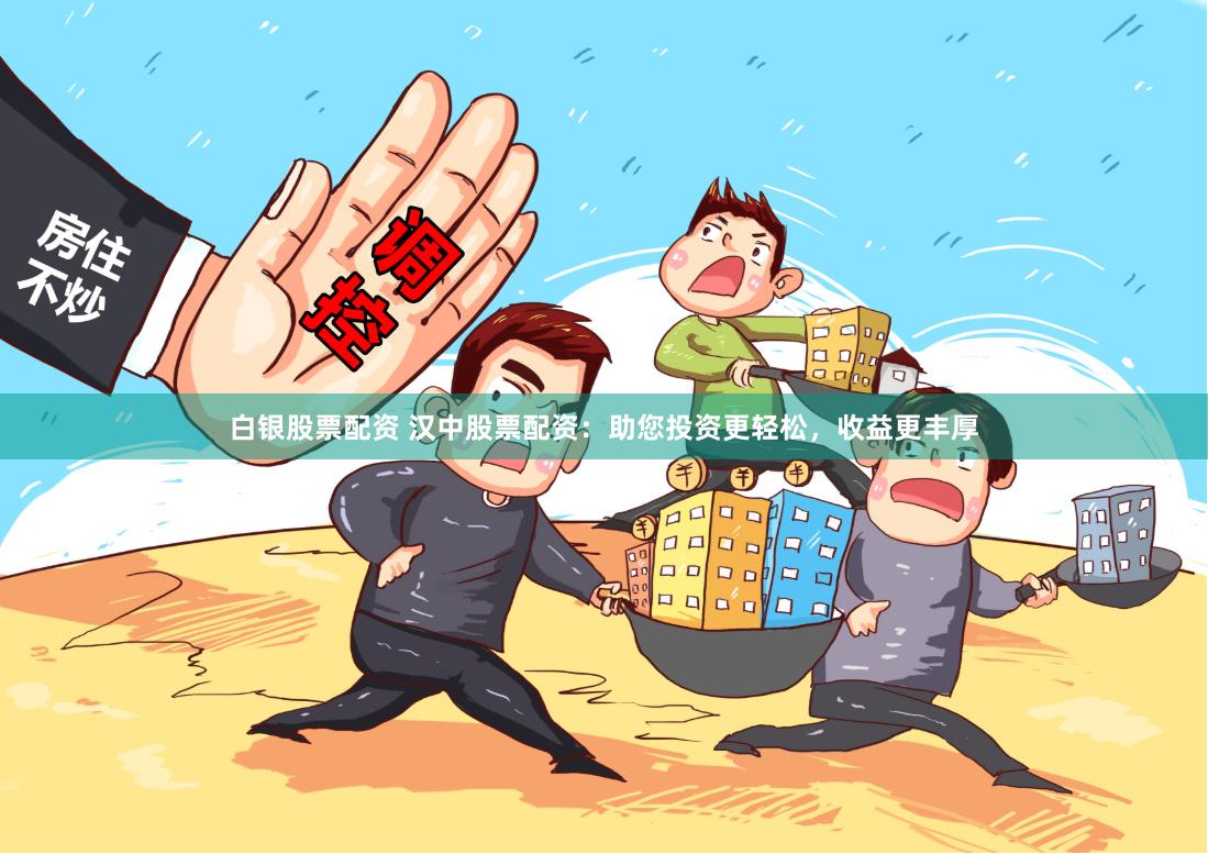 白银股票配资 汉中股票配资：助您投资更轻松，收益更丰厚