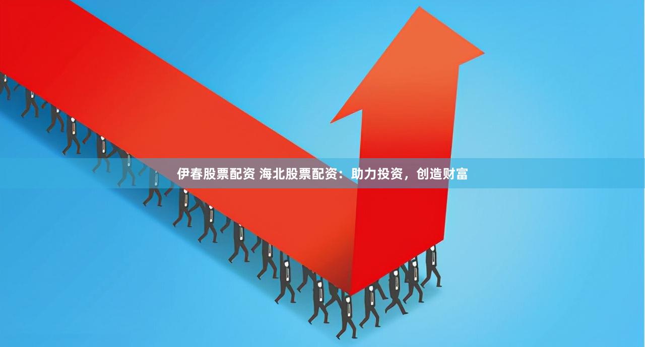 伊春股票配资 海北股票配资：助力投资，创造财富