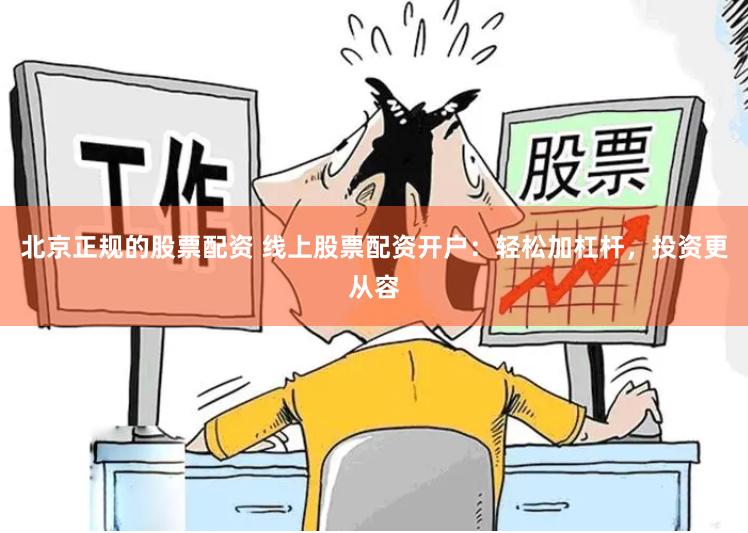 北京正规的股票配资 线上股票配资开户：轻松加杠杆，投资更从容