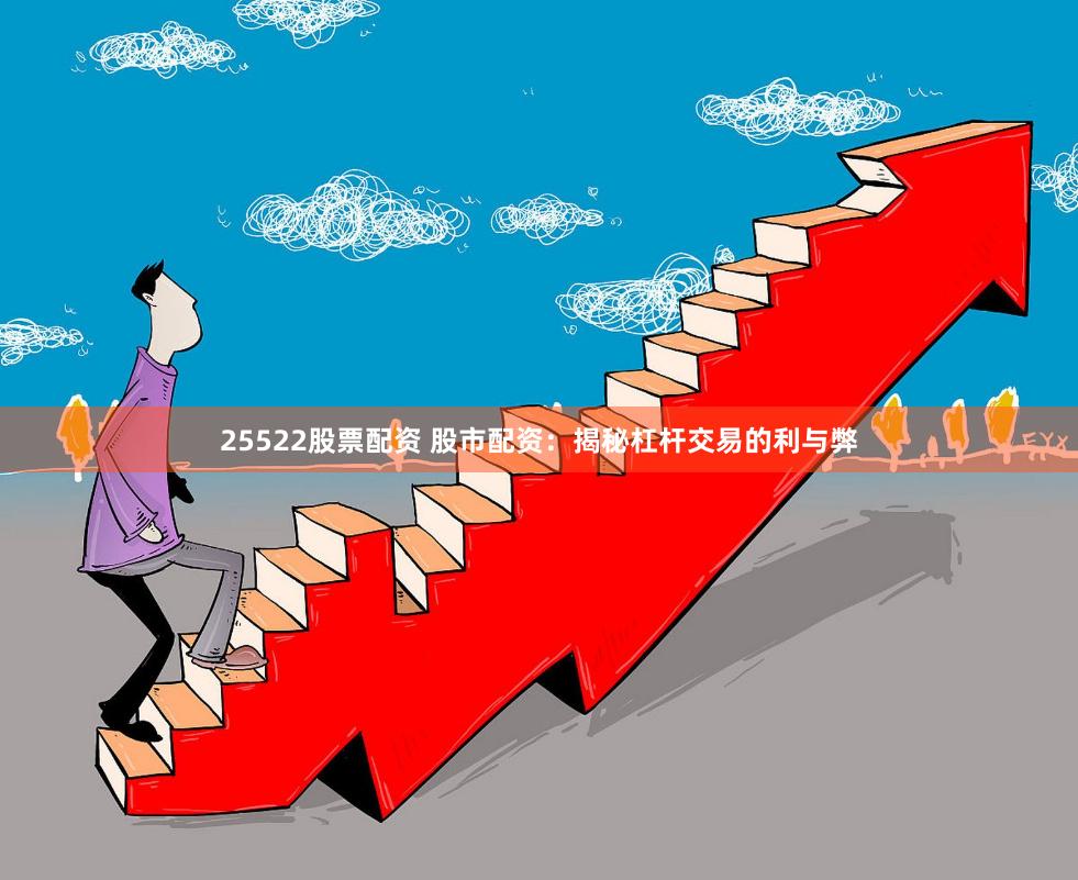 25522股票配资 股市配资：揭秘杠杆交易的利与弊