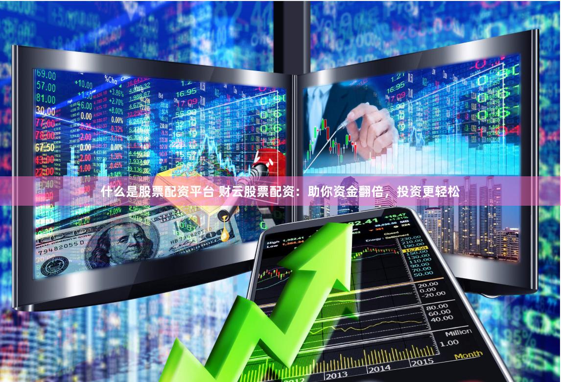 什么是股票配资平台 财云股票配资：助你资金翻倍，投资更轻松