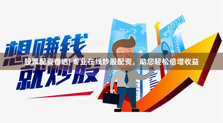 股票配资首选| 专业在线炒股配资，助您轻松倍增收益