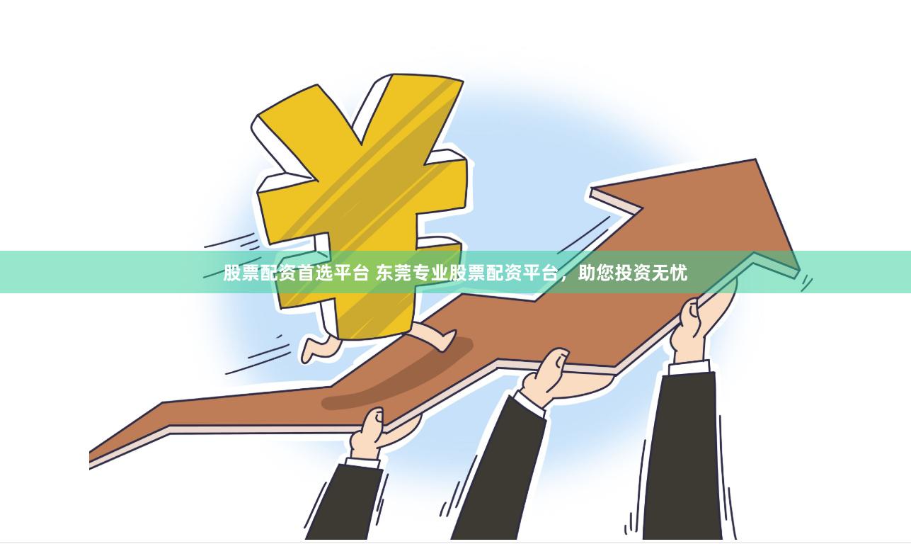 股票配资首选平台 东莞专业股票配资平台，助您投资无忧
