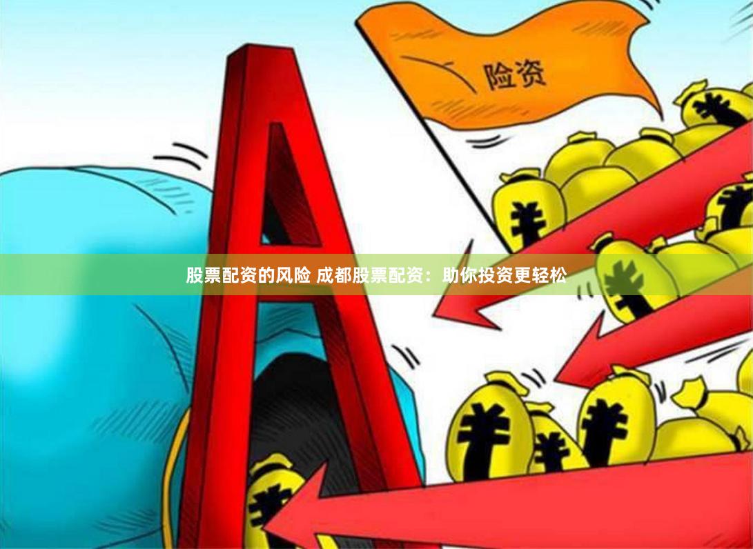 股票配资的风险 成都股票配资：助你投资更轻松
