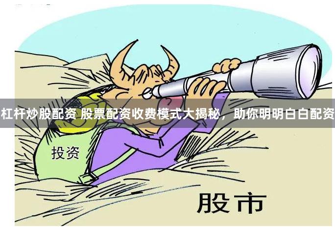 杠杆炒股配资 股票配资收费模式大揭秘，助你明明白白配资
